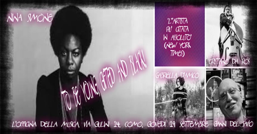 serata dedicata a NINA SIMONE: Forever young, gifted and black!. Con Gabriella D’Amico (cantante), Cristiano Da Ros (contrabbassista) e Gianni Del Savio (autore del libro “Nina Simone: Il piano, la voce e l’orgoglio nero”), alla OFFICINA DELLA MUSICA, Via Giulini 14, COMO, giovedì 19 settembre 2019, ore&nbsp;21