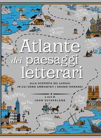 Atlante dei paesaggi letterari: alla scoperta dei luoghi in cui sono ambientati i grandi romanzi, a cura di John Sutherland, Rizzoli,&nbsp;2018