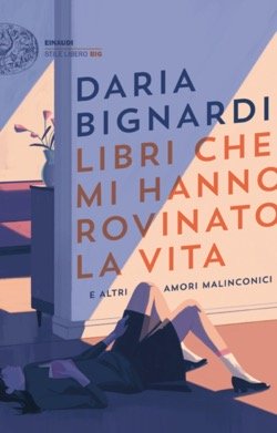 BIGNARDI Daria, Libri che mi hanno rovinato la vita e altri amori malinconici, Einaudi,&nbsp;2022